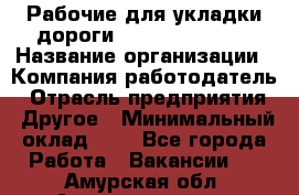 Рабочие для укладки дороги  apre2012@bk.ru › Название организации ­ Компания-работодатель › Отрасль предприятия ­ Другое › Минимальный оклад ­ 1 - Все города Работа » Вакансии   . Амурская обл.,Архаринский р-н